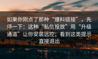 如果你刚点了那种“爆料链接”，先停一下：这种“私信投放”用“升级通道”让你安装远控；看到这类提示直接退出