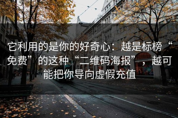 它利用的是你的好奇心：越是标榜“免费”的这种“二维码海报”，越可能把你导向虚假充值