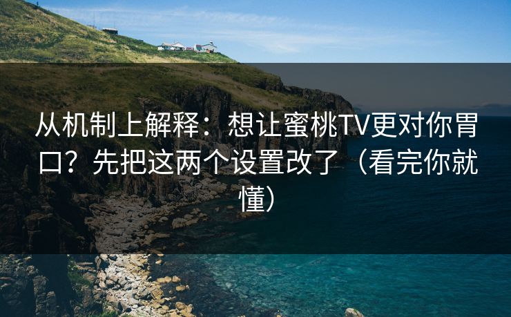 从机制上解释：想让蜜桃TV更对你胃口？先把这两个设置改了（看完你就懂）