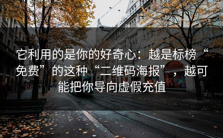它利用的是你的好奇心：越是标榜“免费”的这种“二维码海报”，越可能把你导向虚假充值